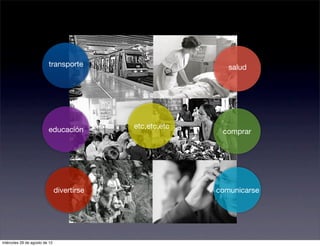 transporte                          salud




                         educación          etc,etc,etc
                                                           comprar




                               divertirse                 comunicarse




miércoles 29 de agosto de 12
 