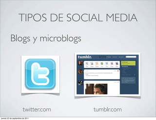 TIPOS DE SOCIAL MEDIA
          Blogs y microblogs




                        twitter.com   tumblr.com
jueves 22 de septiembre de 2011
 