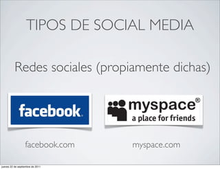 TIPOS DE SOCIAL MEDIA

          Redes sociales (propiamente dichas)




                  facebook.com    myspace.com

jueves 22 de septiembre de 2011
 