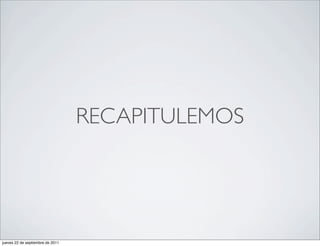 RECAPITULEMOS




jueves 22 de septiembre de 2011
 