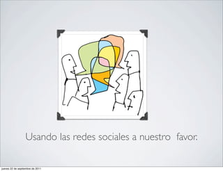 Usando las redes sociales a nuestro favor.

jueves 22 de septiembre de 2011
 