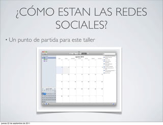 ¿CÓMO ESTAN LAS REDES
                    SOCIALES?
    • Un         punto de partida para este taller




jueves 22 de septiembre de 2011
 