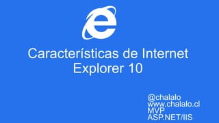@chalalo
www.chalalo.cl
MVP
ASP.NET/IIS
Características de Internet
Explorer 10
 