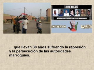 … que llevan 38 años sufriendo la represión
y la persecución de las autoridades
marroquíes.
 