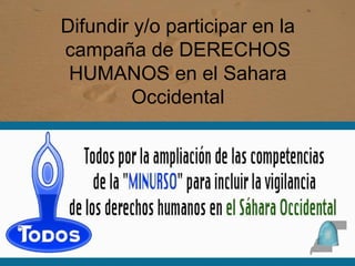 Difundir y/o participar en la
campaña de DERECHOS
HUMANOS en el Sahara
Occidental
 
