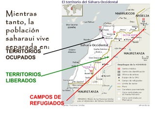 Mientras
tanto, la
población
saharaui vive
separada en:
TERRITORIOS
OCUPADOS
TERRITORIOS
LIBERADOS
CAMPOS DE
REFUGIADOS
 