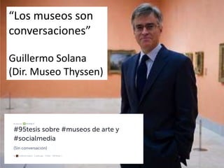 “Los museos son
conversaciones”
Guillermo Solana
(Dir. Museo Thyssen)
 