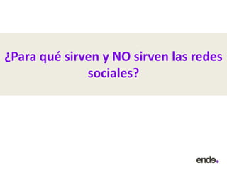¿Para qué sirven y NO sirven las redes
sociales?
 