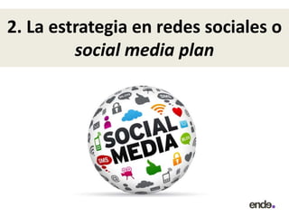 2. La estrategia en redes sociales o
social media plan
 