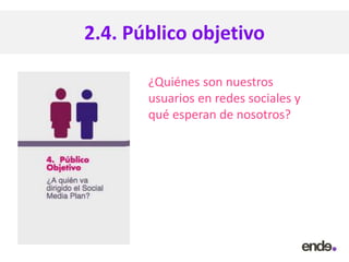 2.4. Público objetivo
¿Quiénes son nuestros
usuarios en redes sociales y
qué esperan de nosotros?
 