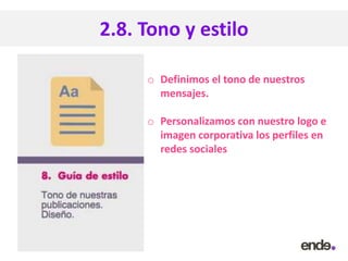 2.8. Tono y estilo
o Definimos el tono de nuestros
mensajes.
o Personalizamos con nuestro logo e
imagen corporativa los perfiles en
redes sociales
 