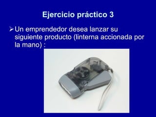 Ejercicio práctico 3 Un emprendedor desea lanzar su siguiente producto (linterna accionada por la mano) :  