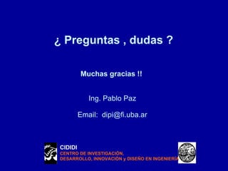   ¿ Preguntas , dudas ? Muchas gracias !!  Ing. Pablo Paz Email:  [email_address] CIDIDI CENTRO DE INVESTIGACIÓN, DESARROLLO, INNOVACIÓN y DISEÑO EN INGENIERÍA 