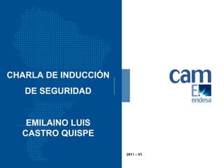 CHARLA DE INDUCCIÓN
DE SEGURIDAD
EMILAINO LUIS
CASTRO QUISPE
2011 – V1
 