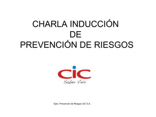 CHARLA INDUCCIÓN
         DE
PREVENCIÓN DE RIESGOS




      Dpto. Prevención de Riesgos CIC S.A.
 