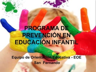 EDUCACIÓN
INFANTIL
PROGRAMA DE
PREVENCIÓN EN
EDUCACIÓN INFANTIL
Equipo de Orientación Educativa - EOE
San Fernando
 
