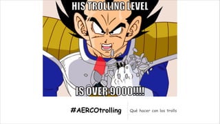 #AERCOtrolling

Qué hacer con los trolls

 