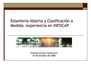 Estantería Abierta y Clasificación a Medida: experiencia en INFOCAP Instituto Carlos Casanueva 15 de Octubre de 2008 