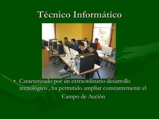 Técnico Informático Caracterizado por un extraordinario desarrollo tecnológico , ha permitido ampliar constantemente el Campo de Acción 