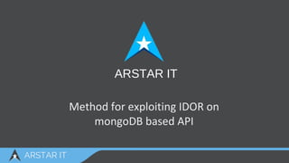 Method for exploiting IDOR on
mongoDB based API
ARSTAR IT
ARSTAR IT
 