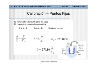 CURSO INTRODUCCIÓN A LAS MEDICIONES               MODULO I TEMPERATURA



             Calibración – Puntos Fijos




                         MARIA RAQUEL AEBERHARD
 