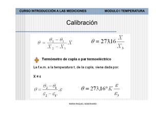 CURSO INTRODUCCIÓN A LAS MEDICIONES               MODULO I TEMPERATURA



                        Calibración




                         MARIA RAQUEL AEBERHARD
 