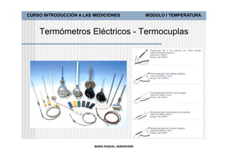 CURSO INTRODUCCIÓN A LAS MEDICIONES               MODULO I TEMPERATURA



    Termómetros Eléctricos - Termocuplas




                         MARIA RAQUEL AEBERHARD
 