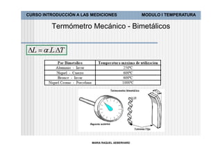 CURSO INTRODUCCIÓN A LAS MEDICIONES               MODULO I TEMPERATURA

         Termómetro Mecánico - Bimetálicos




                         MARIA RAQUEL AEBERHARD
 