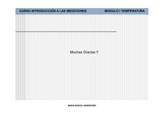 CURSO INTRODUCCIÓN A LAS MEDICIONES               MODULO I TEMPERATURA




                          Muchas Gracias !!




                         MARIA RAQUEL AEBERHARD
 