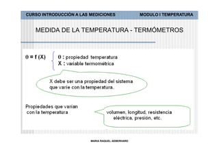 CURSO INTRODUCCIÓN A LAS MEDICIONES               MODULO I TEMPERATURA


   MEDIDA DE LA TEMPERATURA - TERMÓMETROS




                         MARIA RAQUEL AEBERHARD
 