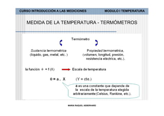 CURSO INTRODUCCIÓN A LAS MEDICIONES               MODULO I TEMPERATURA


   MEDIDA DE LA TEMPERATURA - TERMÓMETROS




                         MARIA RAQUEL AEBERHARD
 