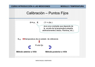 CURSO INTRODUCCIÓN A LAS MEDICIONES           MODULO I TEMPERATURA



             Calibración – Puntos Fijos




                     MARIA RAQUEL AEBERHARD
 