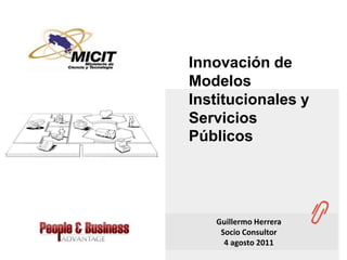 Innovación de Modelos Institucionales y Servicios Públicos Guillermo Herrera Socio Consultor 4 agosto 2011 