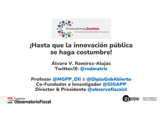 ¡Hasta que la innovación pública
se haga costumbre!
Álvaro V. Ramírez-Alujas
Twitter/X: @redmatriz
Profesor @MGPP_DII & @DiploGobAbierto
Co-Fundador e Investigador @GIGAPP
Director & Presidente @observafiscalcl
 