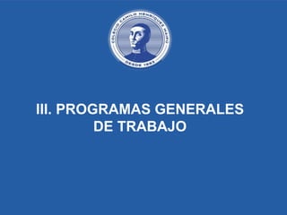 III. PROGRAMAS GENERALES
DE TRABAJO
 