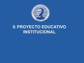 II. PROYECTO EDUCATIVO
INSTITUCIONAL
 