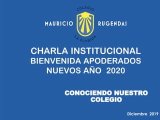 CHARLA INSTITUCIONAL
BIENVENIDA APODERADOS
NUEVOS AÑO 2020
CONOCIENDO NUESTRO
COLEGIO
Diciembre 2019
 