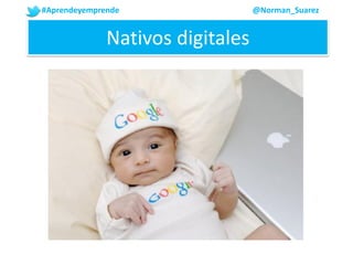 #Aprendeyemprende @Norman_Suarez
Nativos digitales
 
