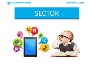 SECTOR
#Aprendeyemprende @Norman_Suarez
 