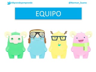 EQUIPO
#Aprendeyemprende @Norman_Suarez
 