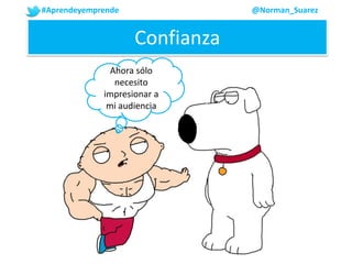 #Aprendeyemprende @Norman_Suarez
Ahora sólo
necesito
impresionar a
mi audiencia
Confianza
 
