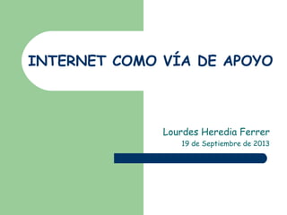INTERNET COMO VÍA DE APOYO
Lourdes Heredia Ferrer
19 de Septiembre de 2013
 