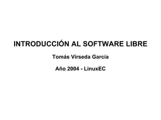INTRODUCCIÓN AL SOFTWARE LIBRE Tomás Vírseda García Año 2004 - LinuxEC 