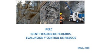 IPERC
IDENTIFICACION DE PELIGROS,
EVALUACION Y CONTROL DE RIESGOS
Mayo, 2018
 
