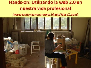 Hands-on: Utilizando la web 2.0 en nuestra vida profesional [Marty Mallavibarrena   www.MartyWareZ.com] 