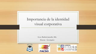 Importancia de la identidad
visual corporativa
Econ. Bladimir Jaramillo, MSc.
Docente - Investigador
 