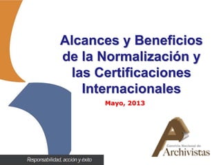 Alcances y Beneficios
de la Normalización y
las Certificaciones
Internacionales
Mayo, 2013
 