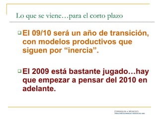 El 09/10 será un año de transición, con modelos productivos que siguen por “inercia”. El 2009 está bastante jugado…hay que empezar a pensar del 2010 en adelante. Lo que se viene…para el corto plazo 
