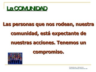 Las personas que nos rodean, nuestra comunidad, está expectante de nuestras acciones. Tenemos un compromiso. La COMUNIDAD 