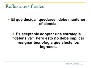 El que decida “quedarse” debe mantener eficiencia. Es aceptable adoptar una estrategia “defensiva”. Pero esto no debe implicar resignar tecnología que afecte los ingresos. Reflexiones finales 